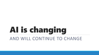 AI is changing
AND WILL CONTINUE TO CHANGE
 