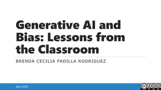 Generative AI and
Bias: Lessons from
the Classroom
BRENDA CECILIA PADILLA RODRIGUEZ
April 2025
 