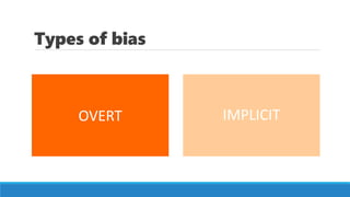 Types of bias
OVERT IMPLICIT
 