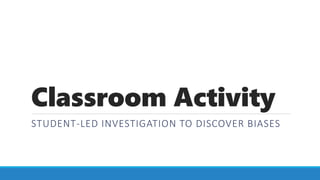 Classroom Activity
STUDENT-LED INVESTIGATION TO DISCOVER BIASES
 