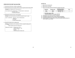 109
STEPS FOR THE COST CALCULATION:
1. The total cost of the item or recipe is usually given.
2. Divide the total cost by the number of items/ portions to get the costs of each portion
3. Calculate the cost price of one or more products.
4. Calculate the selling price by adding profit.
Example Buy 12 buttons for R17.70 but only use 4
Cost of buttons used = (Purchase price ÷ purchase amount) x amount used
= (R17.70 ÷ 12) x 4
= R 5.90 for the 4 buttons
Example A pizza have 8 pieces and cost R87.00 calculate the cost of 1 piece
Cost of 1 portion/item = Total cost ÷ amount of items/portions
= R87.00 ÷ 8
= R 10, 875
= R10,88 rounded correctly
Example The production cost of a potholder is R18,20, calculate the selling price if
75%
profit is added. Round to the nearest rand
Selling price of product = Production cost + 75%
= 18,20 + (18,20 * 75 ÷ 100)
= R 18, 20 + 13,65
= R31,85
= R32,00 Rounded to nearest rand
110
ACTIVITY 36
1. Define the term selling price.
2. Define the term cost price.
3. Study the information below and answer the questions that follow.
• The profit margin is 75%.
• The total cost price of 12 scones is R57,78.
3.1 Calculate the cost of each of the given ingredients.
3.2 Calculate the cost price of one (1) scone. Show all calculations.
3.3 Calculate the selling price of one (1) scone. Show all calculations.
3.4 Indicate whether it is a good price for a scone and whether people will pay for it.
Give a reason for your answer.
ACTIVITY 36 MEMO
1. Selling price.
Selling price refers to the price at which a product is sold, including the cost price
and profit.
2. Cost price.
Cost price refers to the price at which a product is manufactured includes cost of
manufacture and all raw materials
3.1 Cost of Sprite = (Purchase price ÷ purchase quantity) x quantity used
= (R10.00 / 375ml) x 300ml = R8.00.
Cost of cream = (Purchase price ÷ purchase quantity) x quantity used
= (R17.99 / 250ml) x 300ml = R25.19.
3.2 Cost of 1 scone
Cost of 1 scone = Total cost ÷ quantity of items made
= R57.78 / 12
= R4.82 per scone
3.3 Selling price of 1 scone.
Selling price = Production cost + 75%
= R4.82 x 75%
= R8.43 per scone
3.4 Will business survive
Learners' own answer based on whether the price is good or not - will vary
depending on their own field of reference
Ingredient: Quantity used:
Quantity purchased
and purchase price
Cost:
Sprite 300ml 375ml @ R 10.00 ?
Cream 300ml 250ml @ R 17.99 ?
 