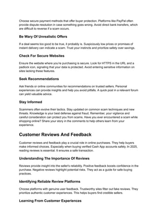Choose secure payment methods that offer buyer protection. Platforms like PayPal often
provide dispute resolution in case something goes wrong. Avoid direct bank transfers, which
are difficult to reverse if a scam occurs.
Be Wary Of Unrealistic Offers
If a deal seems too good to be true, it probably is. Suspiciously low prices or promises of
instant delivery can indicate a scam. Trust your instincts and prioritize safety over savings.
Check For Secure Websites
Ensure the website where you’re purchasing is secure. Look for HTTPS in the URL and a
padlock icon, signaling that your data is protected. Avoid entering sensitive information on
sites lacking these features.
Seek Recommendations
Ask friends or online communities for recommendations on trusted sellers. Personal
experiences can provide insights and help you avoid pitfalls. A quick post in a relevant forum
can yield valuable advice.
Stay Informed
Scammers often evolve their tactics. Stay updated on common scam techniques and new
threats. Knowledge is your best defense against fraud. Remember, your vigilance and
careful consideration can protect you from scams. Have you ever encountered a scam while
shopping online? Share your story in the comments to help others learn from your
experience.
Customer Reviews And Feedback
Customer reviews and feedback play a crucial role in online purchases. They help buyers
make informed choices. Especially when buying verified Cash App accounts safely. In 2025,
reading reviews is essential. It ensures a safe transaction.
Understanding The Importance Of Reviews
Reviews provide insight into the seller's reliability. Positive feedback boosts confidence in the
purchase. Negative reviews highlight potential risks. They act as a guide for safe buying
practices.
Identifying Reliable Review Platforms
Choose platforms with genuine user feedback. Trustworthy sites filter out fake reviews. They
prioritize authentic customer experiences. This helps buyers find credible sellers.
Learning From Customer Experiences
 