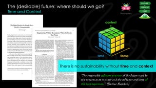 The (desirable) future: where should we go?
Time and Context
focus
time
context
The mystery
“The responsible software engineer of the future must be
the requirements engineer and the software architect of
the lived experience.” (Bashar Nuseibeh)
There is no sustainability without time and context
 