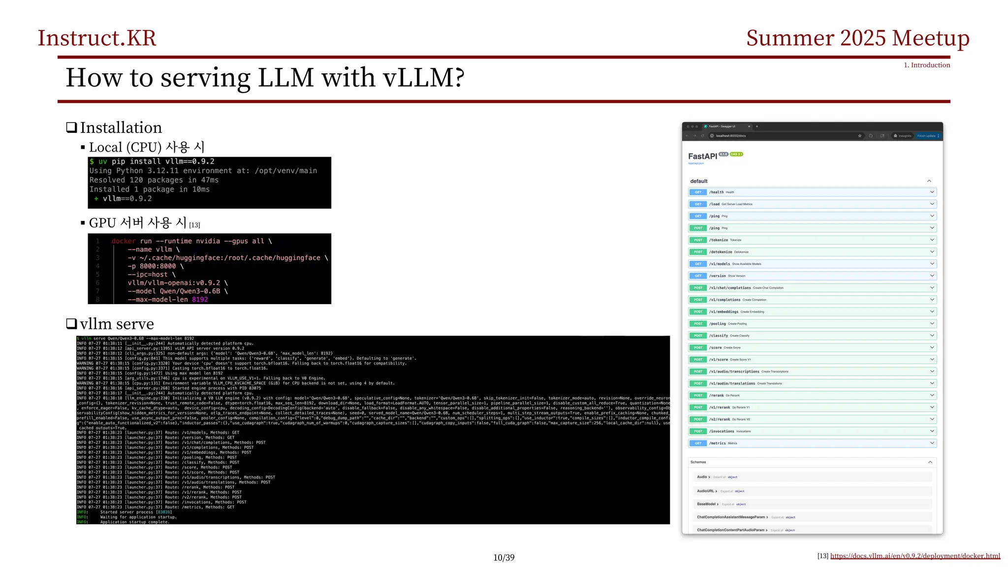 Instruct.KR Summer 2025 Meetup
How to serving LLM with vLLM?
qInstallation
§ Local (CPU)
§ GPU [13]
qvllm serve
1. Introduction
[13] https://docs.vllm.ai/en/v0.9.2/deployment/docker.html
10/39
 