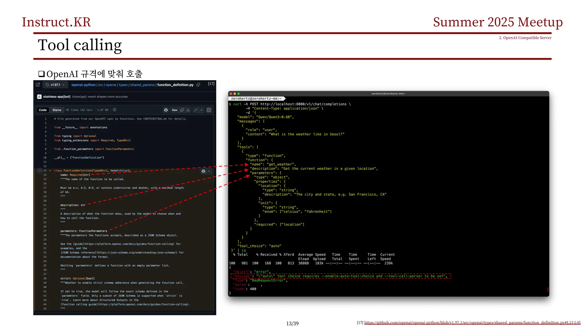 Instruct.KR Summer 2025 Meetup
Tool calling
qOpenAI
2. OpenAI-Compatible Server
[17] https://github.com/openai/openai-python/blob/v1.97.1/src/openai/types/shared_params/function_definition.py#L13-L45
[17]
13/39
 
