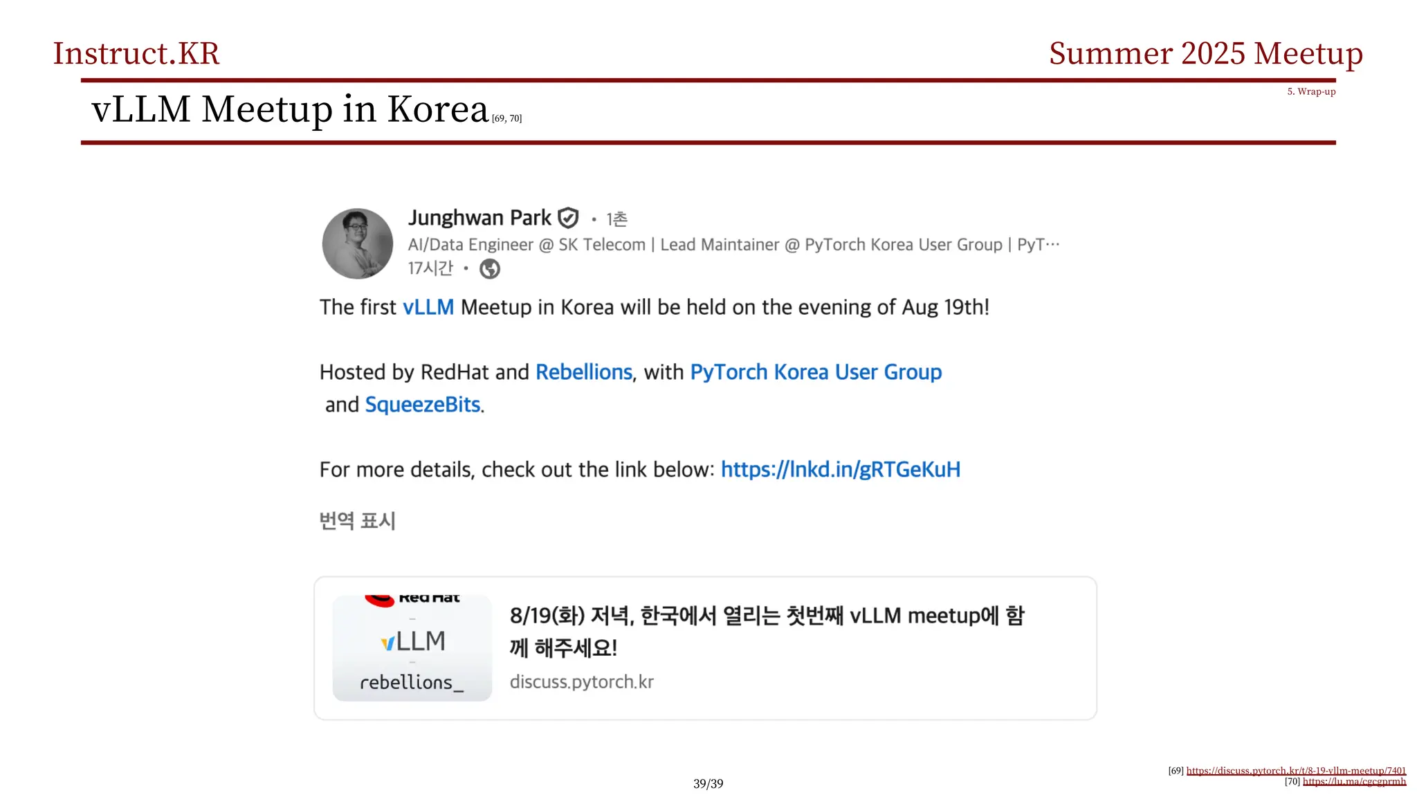 Instruct.KR Summer 2025 Meetup
vLLM Meetup in Korea[69, 70]
5. Wrap-up
[69] https://discuss.pytorch.kr/t/8-19-vllm-meetup/7401
[70] https://lu.ma/cgcgprmh
39/39
 