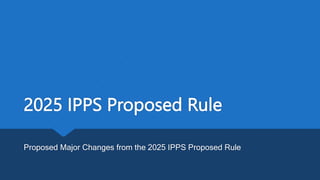 2025 IPPS Proposed Rule
Proposed Major Changes from the 2025 IPPS Proposed Rule
 