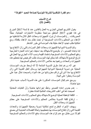 172
‫التنافسية‬ ‫القدرة‬ ‫دعم‬
"‫"الفوالذ‬ ‫الحديد‬ ‫لصناعة‬ ‫ة‬ّ‫ي‬‫التونس‬ ‫للشركة‬
‫األسباب‬ ‫شرح‬
‫(الفصل‬
51
)
‫التشريع‬ ‫يخول‬
‫الجبائي‬
‫عدد‬ ‫(القانون‬ ‫العمل‬ ‫به‬ ‫الجاري‬
8
‫لسنة‬
2017
‫المؤرخ‬
‫في‬
14
‫فيفري‬
2017
‫ة‬‫مجل‬ ،‫الجبائية‬ ‫االمتيازات‬ ‫منظومة‬ ‫بمراجعة‬ ‫المتعلق‬
‫مع‬ ‫لنشاطها‬ ‫الالزمة‬ ‫النقل‬ ‫ات‬‫ومعد‬ ‫التجهيزات‬ ‫د‬‫تور‬ ‫أن‬ ‫للمؤسسات‬ )... ،‫المحروقات‬
‫سند‬ ‫نظام‬ ‫تحت‬ ‫أو‬ ‫المستوجبة‬ ‫واألداءات‬ ‫المعاليم‬ ‫من‬ ‫اإلعفاء‬
‫ومع‬ ،‫بكفالة‬ ‫اإلعفاء‬
.‫النشاط‬ ‫طور‬ ‫في‬ ‫سة‬‫المؤس‬ ‫بقاء‬ ‫طيلة‬ ‫اإلعفاء‬ ‫تجديد‬ ‫طلب‬ ‫ة‬‫امكاني‬
‫بها‬ ‫االنتفاع‬ ‫زال‬ ‫والتي‬ ‫دة‬‫المور‬ ‫النقل‬ ‫ات‬‫ومعد‬ ‫للتجهيزات‬ ‫الديوانية‬ ‫التسوية‬ ‫وتتم‬
‫الخارجية‬ ‫التجارة‬ ‫إجراءات‬ ‫استيفاء‬ ‫بعد‬ ‫لالستهالك‬ ‫بالوضع‬ ‫أو‬ ،‫التصدير‬ ‫بإعادة‬ ‫ا‬‫إم‬
‫واأل‬ ‫المعاليم‬ ‫ودفع‬
‫في‬ ‫العمل‬ ‫بها‬ ‫الجاري‬ ‫األداء‬ ‫ونسب‬ ‫القيمة‬ ‫باعتماد‬ ‫المستوجبة‬ ‫داءات‬
‫هذه‬ ‫بتحطيم‬ ‫لها‬ ‫الترخيص‬ ‫طلب‬ ‫المؤسسات‬ ‫لهذه‬ ‫يمكن‬ ‫كما‬ ،‫لالستهالك‬ ‫الوضع‬ ‫تاريخ‬
.‫المستوجبة‬ ‫والمعاليم‬ ‫األداءات‬ ‫خالص‬ ‫بعد‬ ‫ورفعها‬ ‫ات‬‫والمعد‬ ‫التجهيزات‬
‫لوح‬ ‫ه‬‫أن‬ ‫إال‬ ‫المتاحة‬ ‫التسوية‬ ‫طرق‬ ‫د‬‫تعد‬ ‫ورغم‬ ‫ه‬‫أن‬ ‫غير‬
‫المؤسسات‬ ‫عزوف‬ ‫ظ‬
‫القديمة‬ ‫النقل‬ ‫ووسائل‬ ‫لتجهيزاتها‬ ‫الديوانية‬ ‫ة‬‫الوضعي‬ ‫تسوية‬ ‫عن‬ ‫ة‬‫المعني‬
‫زال‬ ‫التي‬
‫بها‬ ‫االنتفاع‬
‫على‬ ‫عبئا‬ ‫ل‬‫تمث‬ ‫وأصبحت‬ ‫المواد‬ ‫هذه‬ ‫من‬ ‫مخزوناتها‬ ‫تراكم‬ ‫إلى‬ ‫ى‬‫أد‬ ‫ا‬‫مم‬
.‫البيئة‬ ‫على‬ ‫وخطرا‬ ‫المؤسسة‬
‫على‬ ‫المذكورة‬ ‫المؤسسات‬ ‫إقبال‬ ‫عدم‬ ‫ويرجع‬
‫هذه‬
‫ألسباب‬ ‫التسوية‬
‫نذكر‬ ‫عديدة‬
:‫ة‬‫خاص‬ ‫منها‬
-
‫ة‬‫المعدني‬ ‫النفايات‬ ‫وأن‬ ‫ة‬‫خاص‬ ‫إجراءاتها‬ ‫د‬‫وتعق‬ ‫التصدير‬ ‫إعادة‬ ‫جدوى‬ ‫عدم‬
.‫خطرة‬ ‫ة‬‫كماد‬ ‫ة‬‫العالمي‬ ‫التشريعات‬ ‫أغلب‬ ‫في‬ ‫تعد‬ ‫أصبحت‬
-
.‫المستوجبة‬ ‫واألداءات‬ ‫المعاليم‬ ‫بدفع‬ ‫لالستهالك‬ ‫الوضع‬ ‫ة‬‫لعملي‬ ‫الباهظة‬ ‫الكلفة‬
-
‫إ‬
‫المعاليم‬ ‫بخالص‬ ‫التسوية‬ ‫كلفة‬ ‫رتفاع‬
‫حطام‬ ‫على‬ ‫المستوجبة‬ ‫واألداءات‬
.‫النقل‬ ‫ات‬‫ومعد‬ ‫التجهيزات‬
‫لمنح‬ ‫المقترح‬ ‫اإلجراء‬ ‫ويهدف‬
‫إ‬
‫والمعدات‬ ‫التجهيزات‬ ‫ة‬‫وضعي‬ ‫تسوية‬ ‫مكانية‬
‫القديمة‬
‫بها‬ ‫المؤسسات‬ ‫إنتفاع‬ ‫زال‬ ‫التي‬
‫مصنع‬ ‫إلى‬ ‫الحديدية‬ ‫الفضالت‬ ‫وإحالة‬ ‫بتحطيمها‬
‫الفوالذ‬
‫مقابل‬ ‫دون‬
‫عدم‬ ‫مع‬
‫األداءا‬ ‫بدفع‬ ‫المؤسسات‬ ‫هذه‬ ‫إلزام‬
‫المستوجبة‬ ‫والمعاليم‬ ‫ت‬
 