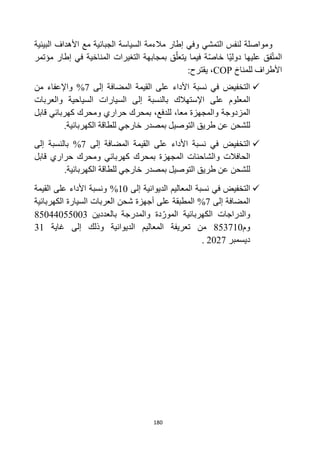180
‫و‬
‫مالء‬ ‫إطار‬ ‫وفي‬ ‫التمشي‬ ‫لنفس‬ ‫مواصلة‬
‫البيئية‬ ‫األهداف‬ ‫مع‬ ‫الجبائية‬ ‫السياسة‬ ‫مة‬
‫مؤتمر‬ ‫إطار‬ ‫في‬ ‫المناخية‬ ‫التغيرات‬ ‫بمجابهة‬ ‫ق‬‫يتعل‬ ‫فيما‬ ‫ة‬‫خاص‬ ‫ا‬‫دولي‬ ‫عليها‬ ‫فق‬‫المت‬
‫للمناخ‬ ‫األطراف‬
COP
،
‫يقترح‬
:

‫إلى‬ ‫المضافة‬ ‫القيمة‬ ‫على‬ ‫األداء‬ ‫نسبة‬ ‫في‬ ‫التخفيض‬
7
%
‫واإل‬
‫من‬ ‫عفاء‬
‫المعلوم‬
‫على‬
‫اإلستهالك‬
‫والعربات‬ ‫السياحية‬ ‫السيارات‬ ‫إلى‬ ‫بالنسبة‬
‫المزدوجة‬
‫قابل‬ ‫كهربائي‬ ‫ومحرك‬ ‫حراري‬ ‫بمحرك‬ ،‫للدفع‬ ،‫معا‬ ‫والمجهزة‬
‫للشحن‬
‫الكهربائية‬ ‫للطاقة‬ ‫خارجي‬ ‫بمصدر‬ ‫التوصيل‬ ‫طريق‬ ‫عن‬
.

‫إلى‬ ‫المضافة‬ ‫القيمة‬ ‫على‬ ‫األداء‬ ‫نسبة‬ ‫في‬ ‫التخفيض‬
7
%
‫إلى‬ ‫بالنسبة‬
‫والشاحنات‬ ‫الحافالت‬
‫بمحرك‬ ‫المجهزة‬
‫قابل‬ ‫حراري‬ ‫ومحرك‬ ‫كهربائي‬
‫للشحن‬
.‫الكهربائية‬ ‫للطاقة‬ ‫خارجي‬ ‫بمصدر‬ ‫التوصيل‬ ‫طريق‬ ‫عن‬

‫في‬ ‫التخفيض‬
‫إلى‬ ‫الديوانية‬ ‫المعاليم‬ ‫نسبة‬
10
%
‫القيمة‬ ‫على‬ ‫األداء‬ ‫ونسبة‬
‫إلى‬ ‫المضافة‬
7
%
‫شحن‬ ‫أجهزة‬ ‫على‬ ‫المطبقة‬
‫الكهربائية‬ ‫السيارة‬ ‫العربات‬
‫الكهربائية‬ ‫والدراجات‬
‫و‬ ‫دة‬ّ‫المور‬
‫بالعددين‬ ‫المدرجة‬
85044055003
‫وم‬
853710
‫غاية‬ ‫إلى‬ ‫وذلك‬ ‫الديوانية‬ ‫المعاليم‬ ‫تعريفة‬ ‫من‬
31
‫ديسمبر‬
2027
.
 