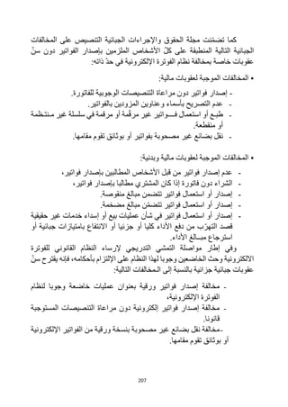 207
‫كما‬
‫المخالفات‬ ‫على‬ ‫التنصيص‬ ‫الجبائية‬ ‫واإلجراءات‬ ‫الحقوق‬ ‫مجلة‬ ‫نت‬‫تضم‬
‫سن‬ ‫دون‬ ‫الفواتير‬ ‫بإصدار‬ ‫الملزمين‬ ‫األشخاص‬ ‫كل‬ ‫على‬ ‫المنطبقة‬ ‫التالية‬ ‫الجبائية‬
:‫ذاته‬ ‫حد‬ ‫في‬ ‫اإللكترونية‬ ‫الفوترة‬ ‫نظام‬ ‫بمخالفة‬ ‫خاصة‬ ‫عقوبات‬
▪
‫الم‬
:‫مالية‬ ‫لعقوبات‬ ‫الموجبة‬ ‫خالفات‬
-
.‫للفاتورة‬ ‫الوجوبية‬ ‫التنصيصات‬ ‫مراعاة‬ ‫دون‬ ‫فواتير‬ ‫إصدار‬
-
.‫بالفواتير‬ ‫المزودين‬ ‫وعناوين‬ ‫بأسماء‬ ‫التصريح‬ ‫عدم‬
-
‫مـنتـظمة‬ ‫غير‬ ‫سلسلة‬ ‫في‬ ‫مرقمة‬ ‫أو‬ ‫مة‬‫مرق‬ ‫غير‬ ‫فــــواتير‬ ‫استعمال‬ ‫أو‬ ‫طبـع‬
.‫منقطعة‬ ‫أو‬
-
‫تقوم‬ ‫بوثائق‬ ‫أو‬ ‫بفواتير‬ ‫مصحوبة‬ ‫غير‬ ‫بضائع‬ ‫نقل‬
.‫مقامها‬
▪
:‫وبدنية‬ ‫مالية‬ ‫لعقوبات‬ ‫الموجبة‬ ‫المخالفات‬
-
،‫فواتير‬ ‫بإصدار‬ ‫المطالبين‬ ‫األشخاص‬ ‫قبل‬ ‫من‬ ‫فواتير‬ ‫إصدار‬ ‫عدم‬
-
،‫فواتير‬ ‫بإصدار‬ ‫مطالبا‬ ‫المشتري‬ ‫كان‬ ‫إذا‬ ‫فاتورة‬ ‫دون‬ ‫الشراء‬
-
.‫منقوصة‬ ‫مبالغ‬ ‫تتضمن‬ ‫فواتير‬ ‫استعمال‬ ‫أو‬ ‫إصدار‬
-
.‫مضخمة‬ ‫مبالغ‬ ‫ن‬‫تتضم‬ ‫فواتير‬ ‫استعمال‬ ‫أو‬ ‫إصدار‬
-
‫حقيقية‬ ‫غير‬ ‫خدمات‬ ‫إسداء‬ ‫أو‬ ‫بيع‬ ‫عمليات‬ ‫شأن‬ ‫في‬ ‫فواتير‬ ‫استعمال‬ ‫أو‬ ‫إصدار‬
‫أو‬ ‫جبائية‬ ‫بامتيازات‬ ‫االنتفاع‬ ‫أو‬ ‫جزئيا‬ ‫أو‬ ‫كليا‬ ‫األداء‬ ‫دفع‬ ‫من‬ ‫ب‬‫التهر‬ ‫قصد‬
.‫األداء‬ ‫مبــالغ‬ ‫استرجاع‬
‫للفوترة‬ ‫القانوني‬ ‫النظام‬ ‫إلرساء‬ ‫التدريجي‬ ‫التمشي‬ ‫مواصلة‬ ‫إطار‬ ‫وفي‬
‫وجوب‬ ‫الخاضعين‬ ‫وحث‬ ‫االلكترونية‬
‫ا‬
‫سن‬ ‫يقترح‬ ‫فإنه‬ ،‫بأحكامه‬ ‫اإللتزام‬ ‫على‬ ‫النظام‬ ‫لهذا‬
:‫التالية‬ ‫الـمخالفات‬ ‫إلى‬ ‫بالنسبة‬ ‫جزائية‬ ‫جبائية‬ ‫عقوبات‬
-
‫مخالفة‬
‫لنظام‬ ‫وجوبا‬ ‫خاضعة‬ ‫عمليات‬ ‫بعنوان‬ ‫ورقية‬ ‫فواتير‬ ‫إصدار‬
،‫اإللكترونية‬ ‫الفوترة‬
-
‫المستوجبة‬ ‫التنصيصات‬ ‫مراعاة‬ ‫دون‬ ‫إلكترونية‬ ‫فواتير‬ ‫إصدار‬ ‫مخالفة‬
.‫قانونا‬
-
‫نقل‬ ‫مخالفة‬
‫مصحوبة‬ ‫غير‬ ‫بضائع‬
‫الفواتير‬ ‫من‬ ‫ورقية‬ ‫بنسخة‬
‫اإللكتر‬
‫ونية‬
‫مقامها‬ ‫تقوم‬ ‫بوثائق‬ ‫أو‬
.
 