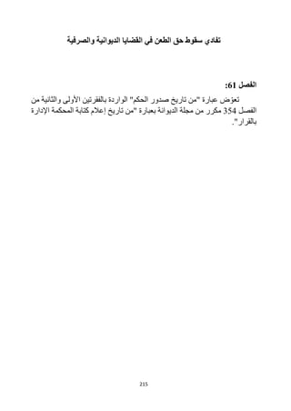 215
‫والصرفية‬ ‫الديوانية‬ ‫القضايا‬ ‫في‬ ‫الطعن‬ ‫حق‬ ‫سقوط‬ ‫تفادي‬
‫الفصل‬
61
:
" ‫عبارة‬ ‫ض‬‫تعو‬
‫الحكم‬ ‫صدور‬ ‫تاريخ‬ ‫من‬
‫ب‬ ‫الواردة‬ "
‫من‬ ‫والثانية‬ ‫األولى‬ ‫الفقرتين‬
‫الفصل‬
354
‫مكرر‬
" ‫بعبارة‬ ‫الديوانة‬ ‫مجلة‬ ‫من‬
‫تاريخ‬ ‫من‬
‫المحكمة‬ ‫كتابة‬ ‫إعالم‬
‫اإلدارة‬
‫بالقرار‬
"
.
 
