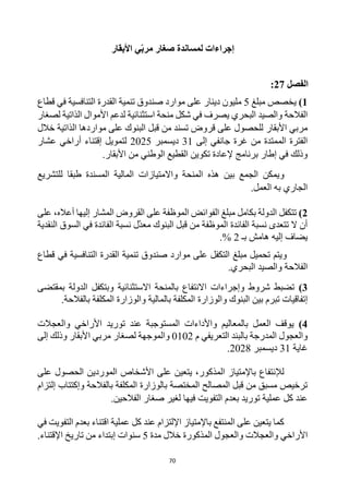 70
‫صغار‬ ‫لمساندة‬ ‫إجراءات‬
ّ‫ب‬‫مر‬
‫األبقار‬ ‫ي‬
‫الفصل‬
27
:
1
)
‫مبلغ‬ ‫يخصص‬
5
‫التنافسية‬ ‫القدرة‬ ‫تنمية‬ ‫صندوق‬ ‫موارد‬ ‫على‬ ‫دينار‬ ‫مليون‬
‫قطاع‬ ‫في‬
‫ي‬ ‫البحري‬ ‫والصيد‬ ‫الفالحة‬
‫لصغار‬ ‫الذاتية‬ ‫األموال‬ ‫لدعم‬ ‫استثنائية‬ ‫منحة‬ ‫شكل‬ ‫في‬ ‫صرف‬
‫األبقار‬ ‫مربي‬
‫الذاتية‬ ‫مواردها‬ ‫على‬ ‫البنوك‬ ‫قبل‬ ‫من‬ ‫تسند‬ ‫قروض‬ ‫على‬ ‫للحصول‬
‫خالل‬
‫إلى‬ ‫جانفي‬ ‫غرة‬ ‫من‬ ‫الممتدة‬ ‫الفترة‬
31
‫ديسمبر‬
2025
‫لتمويل‬
‫إ‬
‫قتناء‬
‫عشار‬ ‫أراخي‬
‫وذلك‬
‫إلعادة‬ ‫برنامج‬ ‫إطار‬ ‫في‬
‫األبقار‬ ‫من‬ ‫الوطني‬ ‫القطيع‬ ‫تكوين‬
.
‫و‬
‫للتشريع‬ ‫طبقا‬ ‫المسندة‬ ‫المالية‬ ‫واالمتيازات‬ ‫المنحة‬ ‫هذه‬ ‫بين‬ ‫الجمع‬ ‫يمكن‬
.‫العمل‬ ‫به‬ ‫الجاري‬
2
)
‫الدولة‬ ‫تتكفل‬
‫الفوائض‬ ‫مبلغ‬ ‫بكامل‬
‫القروض‬ ‫على‬ ‫الموظفة‬
‫أعاله‬ ‫إليها‬ ‫المشار‬
،
‫على‬
‫البنوك‬ ‫قبل‬ ‫من‬ ‫الموظفة‬ ‫الفائدة‬ ‫نسبة‬ ‫تتعدى‬ ‫ال‬ ‫أن‬
‫ل‬‫معد‬
‫النقدية‬ ‫السوق‬ ‫في‬ ‫الفائدة‬ ‫نسبة‬
‫إليه‬ ‫يضاف‬
‫بـ‬ ‫هامش‬
2
.%
‫قطاع‬ ‫في‬ ‫التنافسية‬ ‫القدرة‬ ‫تنمية‬ ‫صندوق‬ ‫موارد‬ ‫على‬ ‫التكفل‬ ‫مبلغ‬ ‫تحميل‬ ‫ويتم‬
.‫البحري‬ ‫والصيد‬ ‫الفالحة‬
3
)
‫بمقتضى‬ ‫الدولة‬ ‫وبتكفل‬ ‫االستثنائية‬ ‫بالمنحة‬ ‫االنتفاع‬ ‫وإجراءات‬ ‫شروط‬ ‫تضبط‬
‫إ‬
‫والوزارة‬ ‫البنوك‬ ‫بين‬ ‫تبرم‬ ‫تفاقيات‬
‫بالمالية‬ ‫المكلفة‬
‫بالفالحة‬ ‫المكلفة‬ ‫والوزارة‬
.
4
)
‫و‬ ‫بالمعاليم‬ ‫العمل‬ ‫يوقف‬
‫األ‬ ‫توريد‬ ‫عند‬ ‫المستوجبة‬ ‫األداءات‬
‫راخي‬
‫والعجالت‬
‫م‬ ‫التعريفي‬ ‫بالبند‬ ‫المدرجة‬ ‫والعجول‬
0102
‫لصغار‬ ‫والموجهة‬
‫األبقار‬ ‫مربي‬
‫إلى‬ ‫وذلك‬
‫غاية‬
31
‫ديسمبر‬
2028
.
‫على‬ ‫يتعين‬ ،‫المذكور‬ ‫باإلمتياز‬ ‫لإلنتفاع‬
‫على‬ ‫الحصول‬ ‫الموردين‬ ‫األشخاص‬
‫إلتزام‬ ‫وإكتتاب‬ ‫بالفالحة‬ ‫المكلفة‬ ‫بالوزارة‬ ‫المختصة‬ ‫المصالح‬ ‫قبل‬ ‫من‬ ‫مسبق‬ ‫ترخيص‬
.‫الفالحين‬ ‫صغار‬ ‫لغير‬ ‫فيها‬ ‫التفويت‬ ‫بعدم‬ ‫توريد‬ ‫عملية‬ ‫كل‬ ‫عند‬
‫في‬ ‫التفويت‬ ‫بعدم‬ ‫اقتناء‬ ‫عملية‬ ‫كل‬ ‫عند‬ ‫اإللتزام‬ ‫باإلمتياز‬ ‫المنتفع‬ ‫على‬ ‫يتعين‬ ‫كما‬
‫و‬ ‫األراخي‬
‫العجالت‬
‫و‬
‫مدة‬ ‫خالل‬ ‫المذكورة‬ ‫العجول‬
5
.‫اإلقتناء‬ ‫تاريخ‬ ‫من‬ ‫إبتداء‬ ‫سنوات‬
 