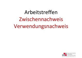 Arbeitstreffen
Zwischennachweis
Verwendungsnachweis
 
