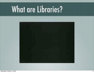 What are Libraries?
9Wednesday, October 14, 2009
 