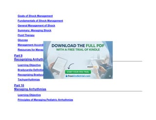 Goals of Shock Management
Fundamentals of Shock Management
General Management of Shock
Summary: Managing Shock
Fluid Therapy
Glucose
Management According to Type of Shock
Resources for Managing Circulatory Emergencies
Part 9
Recognizing Arrhythmias
Learning Objective
Bradycardia Definitions
Recognizing Bradycardia
Tachyarrhythmias
Part 10
Managing Arrhythmias
Learning Objective
Principles of Managing Pediatric Arrhythmias
 