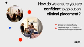 Clinical simulation facility
Varied settings in a range of
authentic clinical environments
How do we ensure you are
confident to go out on
clinical placement?
 