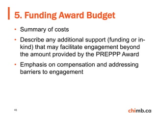 • Summary of costs
• Describe any additional support (funding or in-
kind) that may facilitate engagement beyond
the amount provided by the PREPPP Award
• Emphasis on compensation and addressing
barriers to engagement
5. Funding Award Budget
41
 
