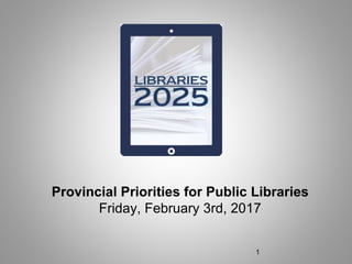 Provincial Priorities for Public Libraries
Friday, February 3rd, 2017
1
 