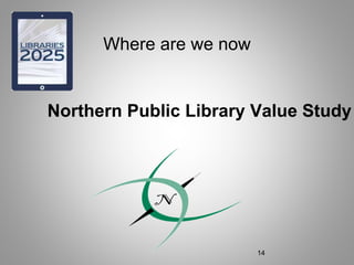 Where are we now
Northern Public Library Value Study
14
 