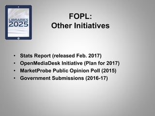 FOPL:
Other Initiatives
• Stats Report (released Feb. 2017)
• OpenMediaDesk Initiative (Plan for 2017)
• MarketProbe Public Opinion Poll (2015)
• Government Submissions (2016-17)
 