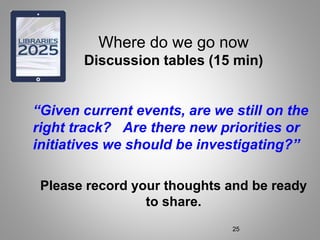 Where do we go now
Discussion tables (15 min)
“Given current events, are we still on the
right track? Are there new priorities or
initiatives we should be investigating?”
Please record your thoughts and be ready
to share.
25
 