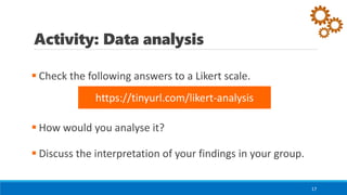 Activity: Data analysis
▪ Check the following answers to a Likert scale.
▪ How would you analyse it?
▪ Discuss the interpretation of your findings in your group.
17
https://tinyurl.com/likert-analysis
 