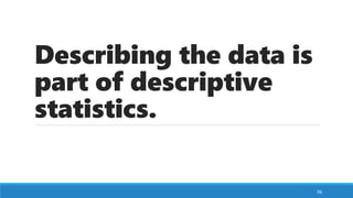 Describing the data is
part of descriptive
statistics.
26
 