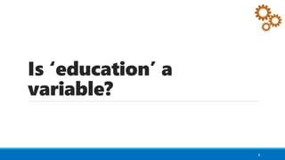 Is ‘education’ a
variable?
3
 