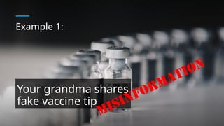 Example 1:
Your grandma shares
fake vaccine tip
MISINFORMATION
 