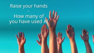 Raise your hands
-
How many of
you have used AI
 