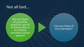 Not all bad…
But are there
any positive
practical uses of
AI being able to
accurately
simulate human
speech?
Can you think of
any examples?
 