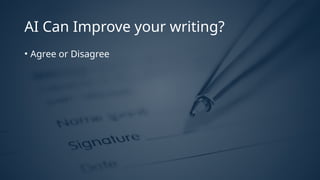 AI Can Improve your writing?
• Agree or Disagree
 