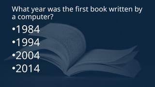 What year was the first book written by
a computer?
•1984
•1994
•2004
•2014
 