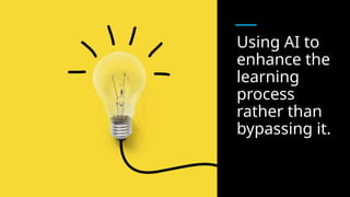 Using AI to
enhance the
learning
process
rather than
bypassing it.
 