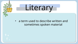 Literary
Arts:
• a term used to describe written and
sometimes spoken material
 