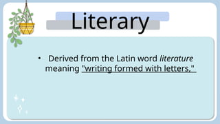 Literary
Arts:
• Derived from the Latin word literature
meaning "writing formed with letters,"
 