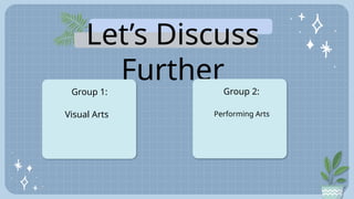 Let’s Discuss
Further
Group 1:
Visual Arts
Group 2:
Performing Arts
 