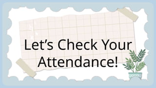Let’s Check Your
Attendance!
 