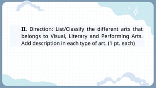 II. Direction: List/Classify the different arts that
belongs to Visual, Literary and Performing Arts.
Add description in each type of art. (1 pt. each)
 