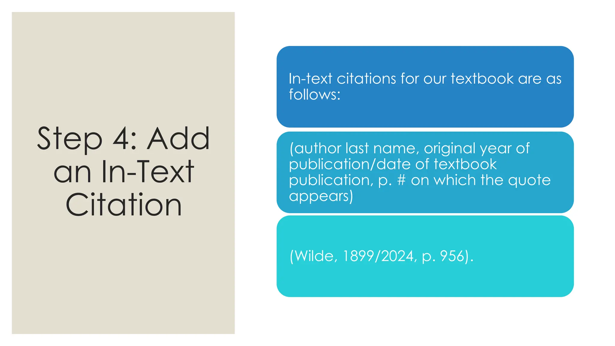 Step 4: Add
an In-Text
Citation
In-text citations for our textbook are as
follows:
(author last name, original year of
publication/date of textbook
publication, p. # on which the quote
appears)
(Wilde, 1899/2024, p. 956).
 
