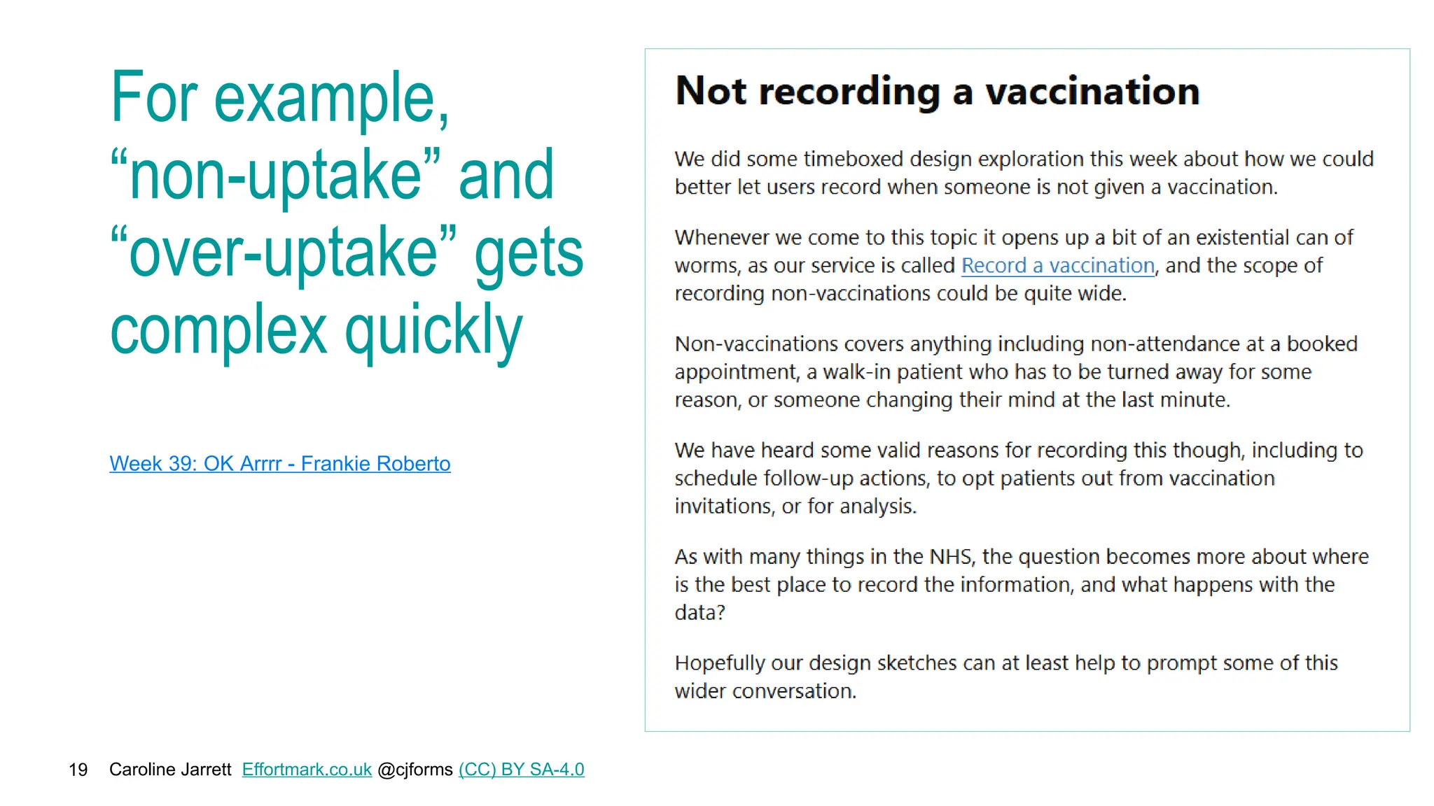 Caroline Jarrett Effortmark.co.uk @cjforms (CC) BY SA-4.0
19
For example,
“non-uptake” and
“over-uptake” gets
complex quickly
Week 39: OK Arrrr - Frankie Roberto
 