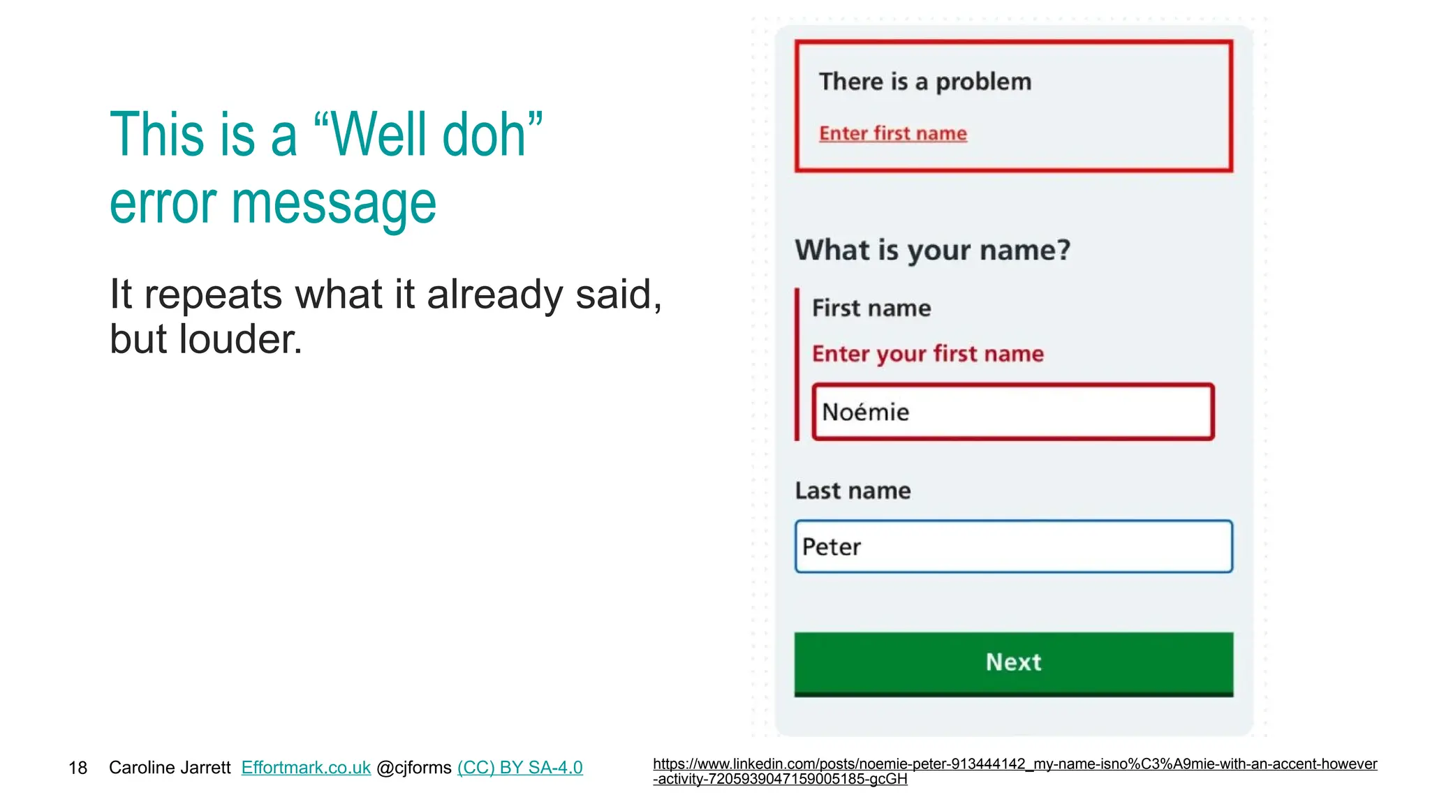 Caroline Jarrett Effortmark.co.uk @cjforms (CC) BY SA-4.0
18
This is a “Well doh”
error message
It repeats what it already said,
but louder.
https://www.linkedin.com/posts/noemie-peter-913444142_my-name-isno%C3%A9mie-with-an-accent-however
-activity-7205939047159005185-gcGH
 