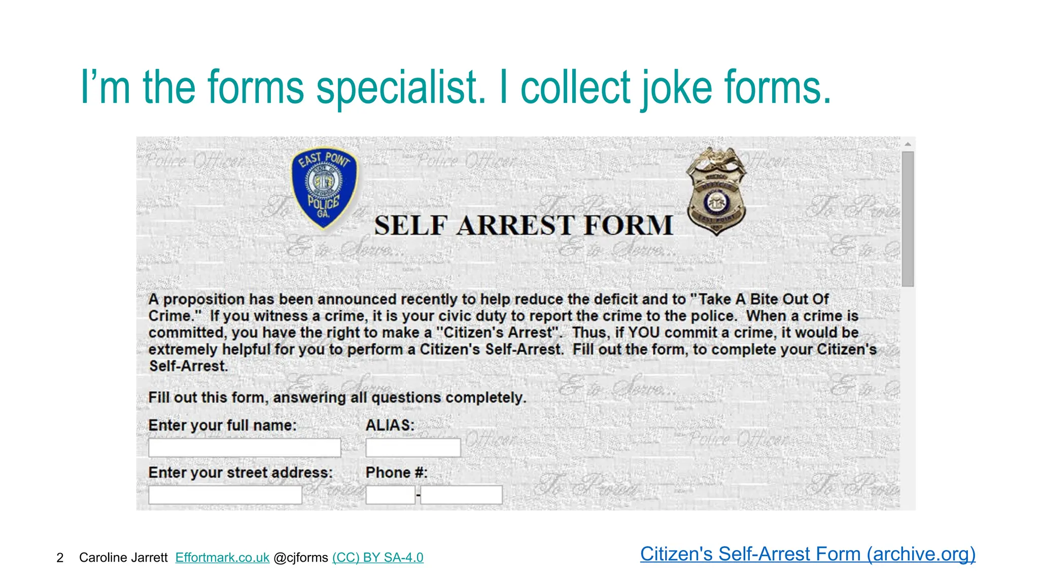 Caroline Jarrett Effortmark.co.uk @cjforms (CC) BY SA-4.0
2
I’m the forms specialist. I collect joke forms.
Citizen's Self-Arrest Form (archive.org)
 