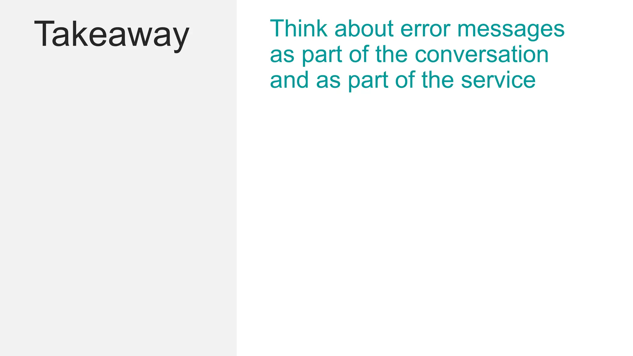 Takeaway Think about error messages
as part of the conversation
and as part of the service
 