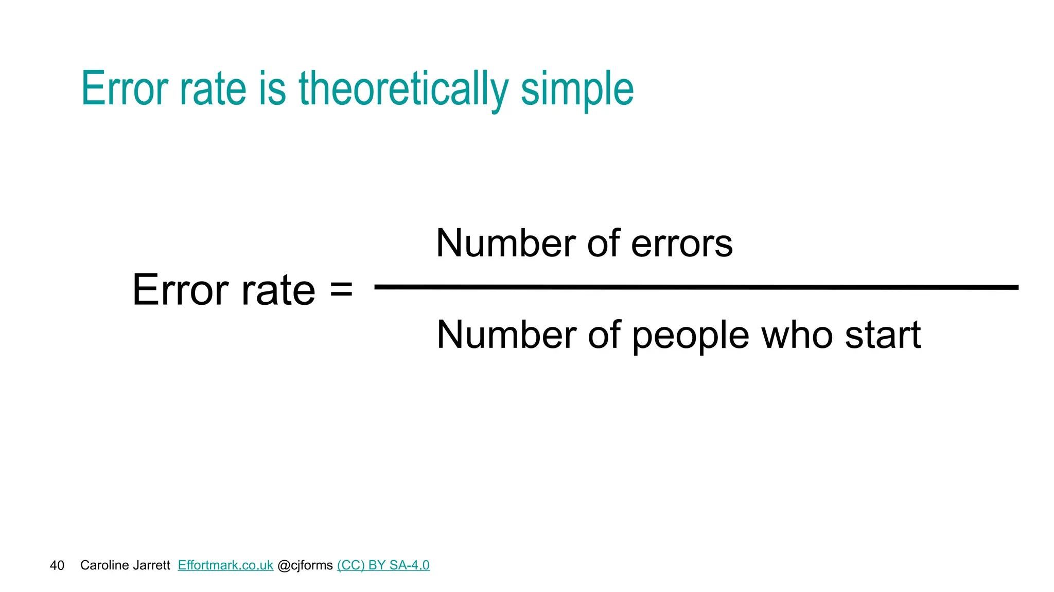 Caroline Jarrett Effortmark.co.uk @cjforms (CC) BY SA-4.0
40
Error rate is theoretically simple
Error rate =
Number of errors
Number of people who start
 