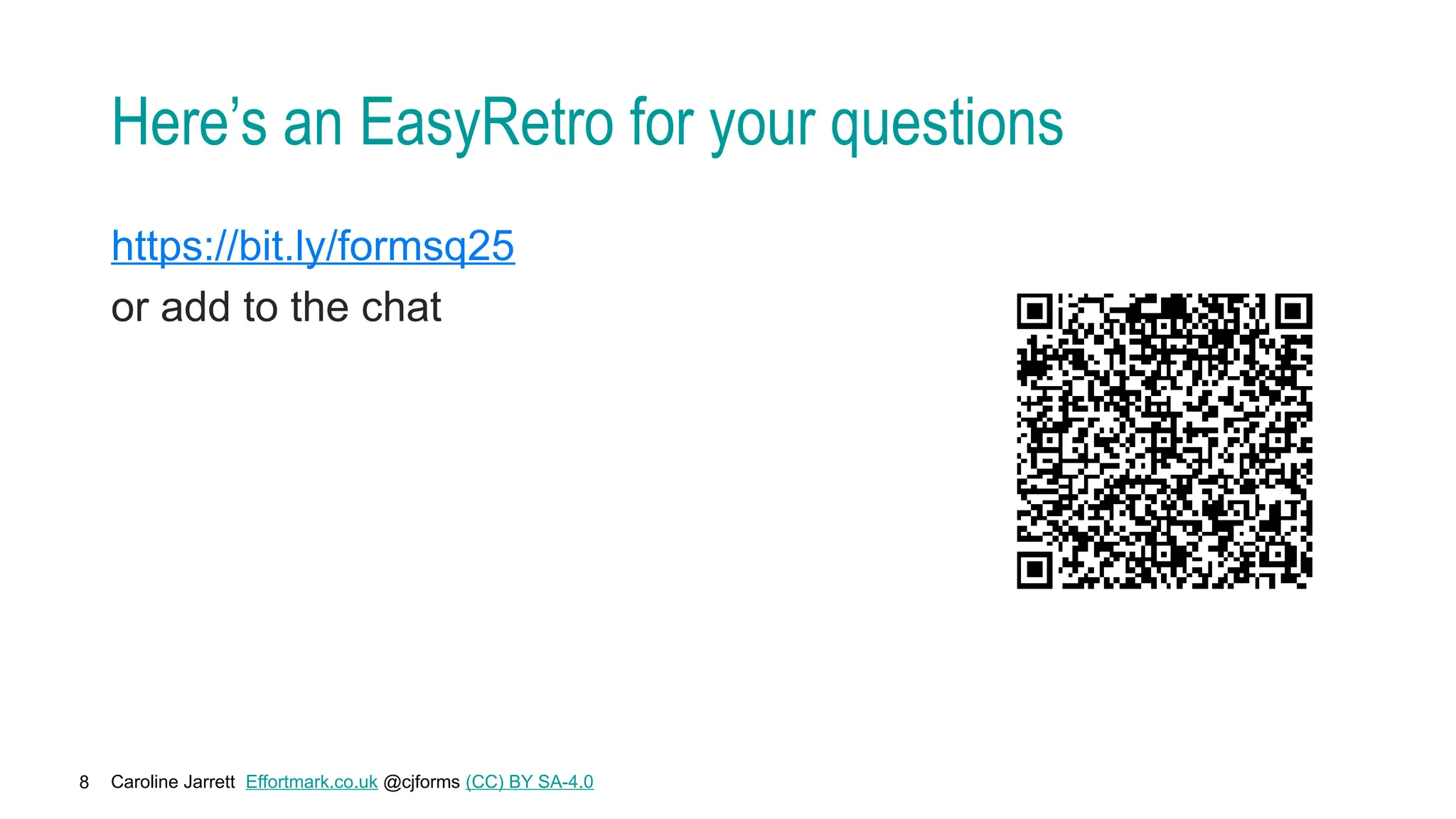 Caroline Jarrett Effortmark.co.uk @cjforms (CC) BY SA-4.0
8
Here’s an EasyRetro for your questions
https://bit.ly/formsq25
or add to the chat
 