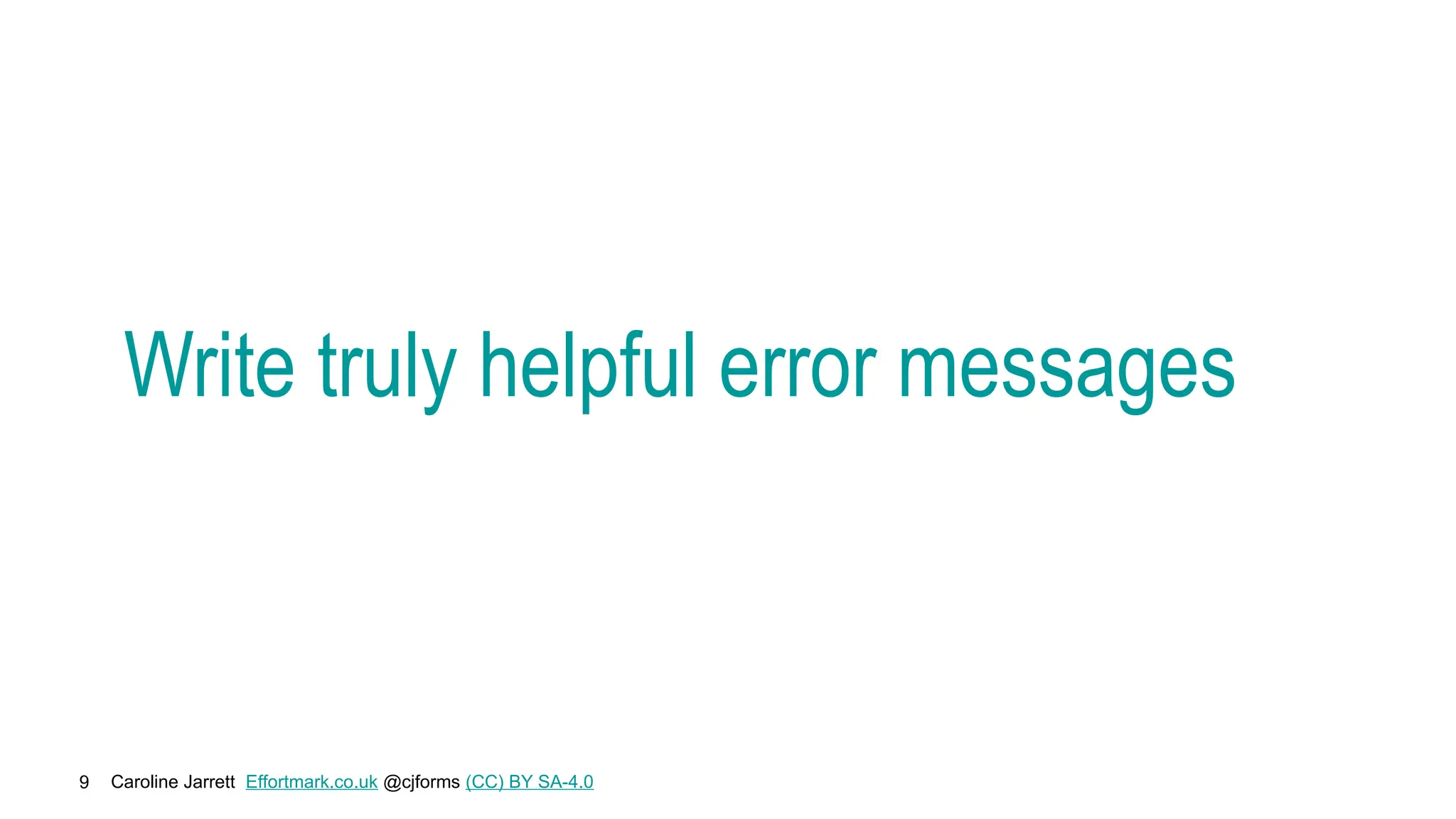 Caroline Jarrett Effortmark.co.uk @cjforms (CC) BY SA-4.0
9
Write truly helpful error messages
 