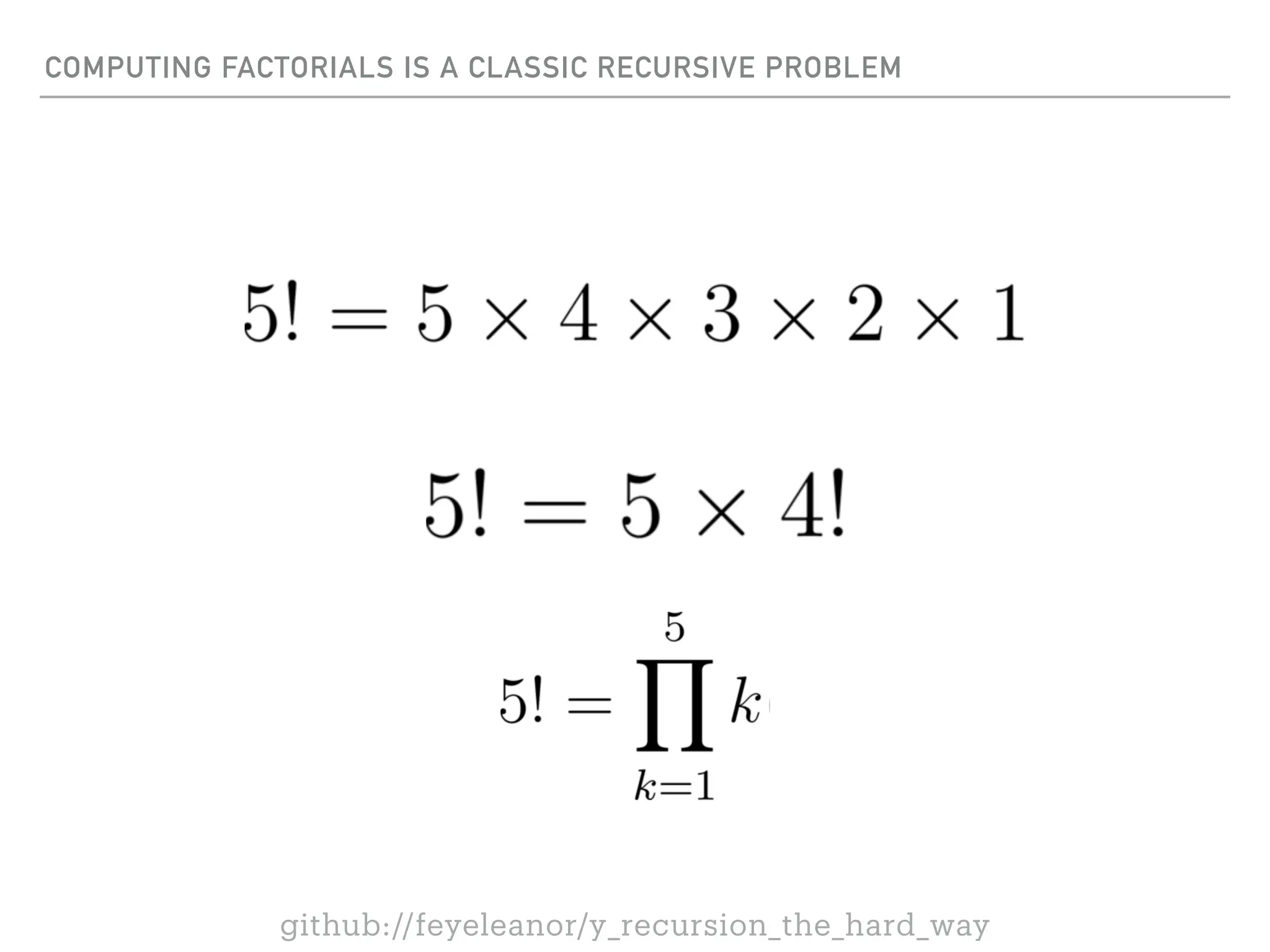 COMPUTING FACTORIALS IS A CLASSIC RECURSIVE PROBLEM
github://feyeleanor/y_recursion_the_hard_way
 