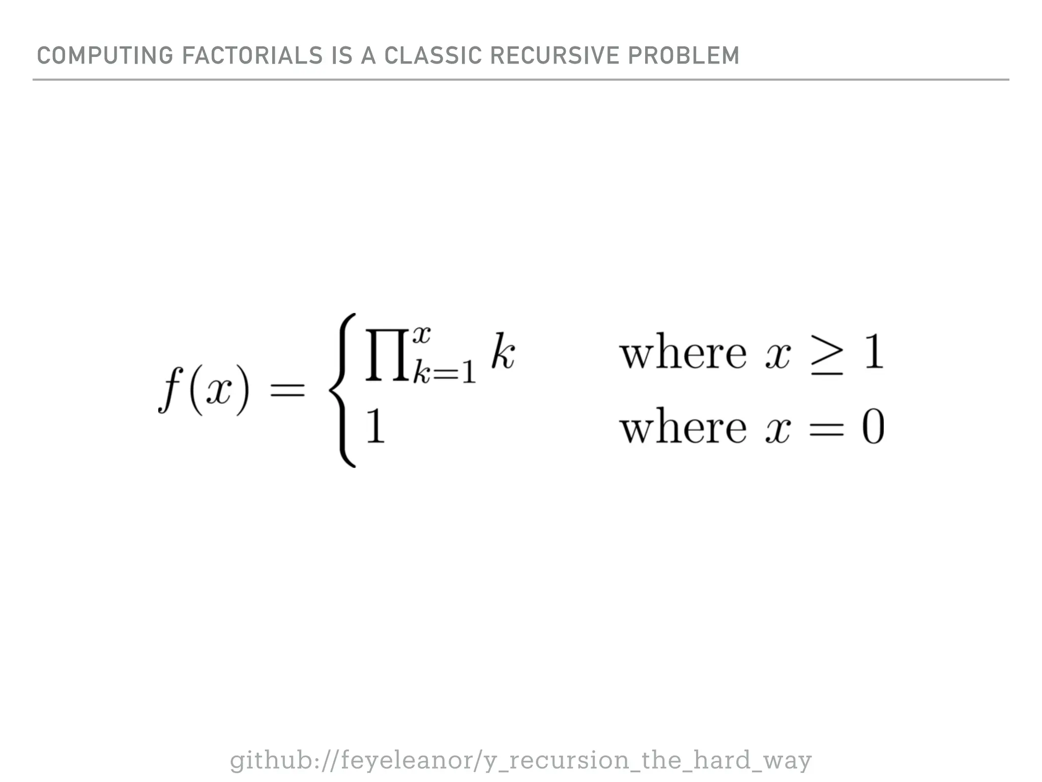 COMPUTING FACTORIALS IS A CLASSIC RECURSIVE PROBLEM
github://feyeleanor/y_recursion_the_hard_way
 