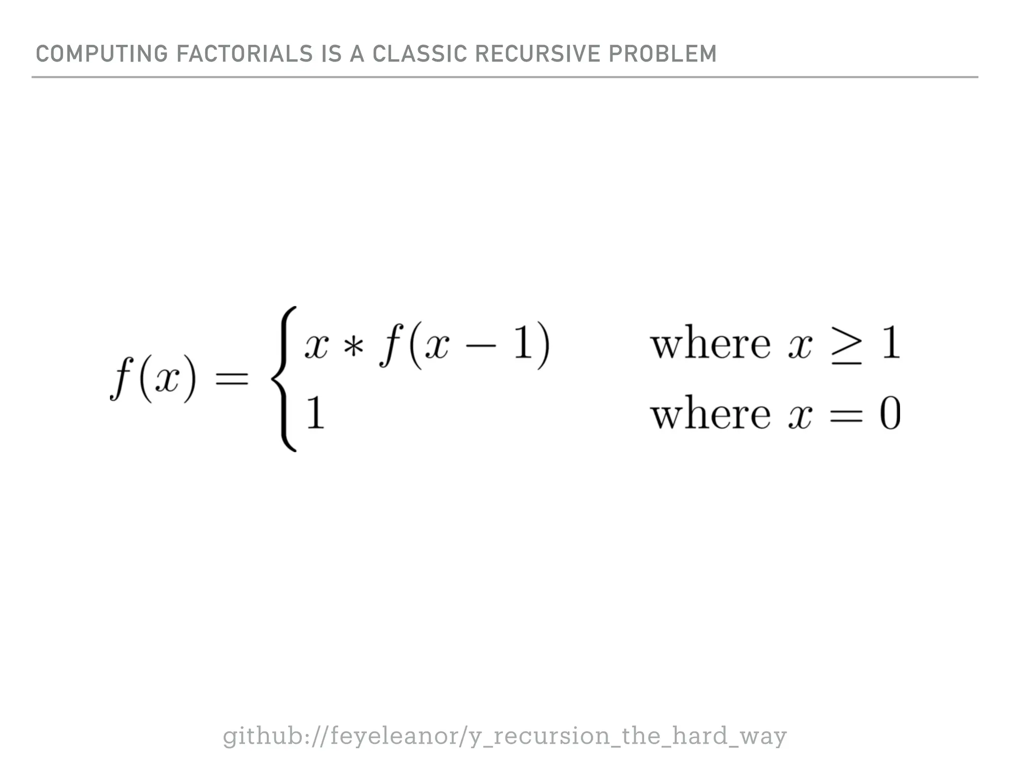COMPUTING FACTORIALS IS A CLASSIC RECURSIVE PROBLEM
github://feyeleanor/y_recursion_the_hard_way
 